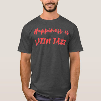 Happiness is Latin Jazz T-Shirt
