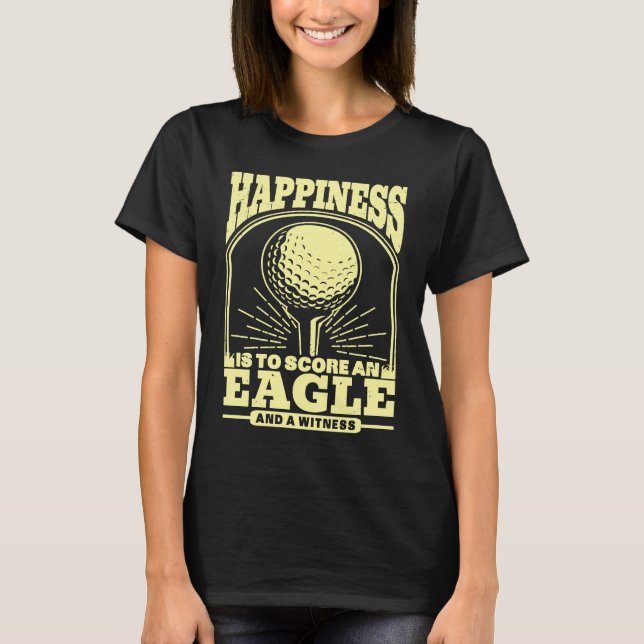 Happiness is to Score An Eagle and Witness Golfing T-Shirt (Front)