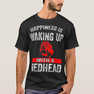 Happiness Is Waking Up With A Redhead _2  T-Shirt