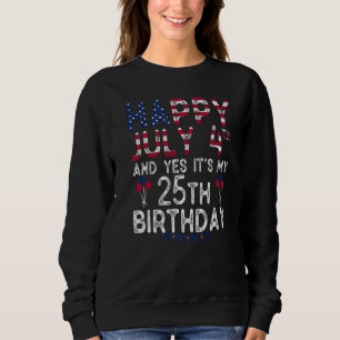 Happy 4 July And Yes It's My 25th Birthday Since J Sweatshirt