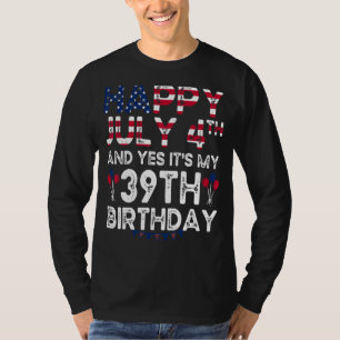 Happy 4 July And Yes It's My 39th Birthday Since J T-Shirt