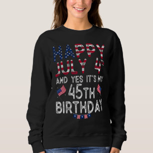 Happy 4 July And Yes It's My 45th Birthday Since J Sweatshirt