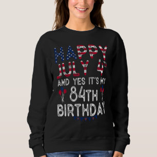 Happy 4 July And Yes It's My 84th Birthday Since J Sweatshirt