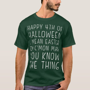 Happy 4th of Halloween Easter C'Mon Man You Know t T-Shirt