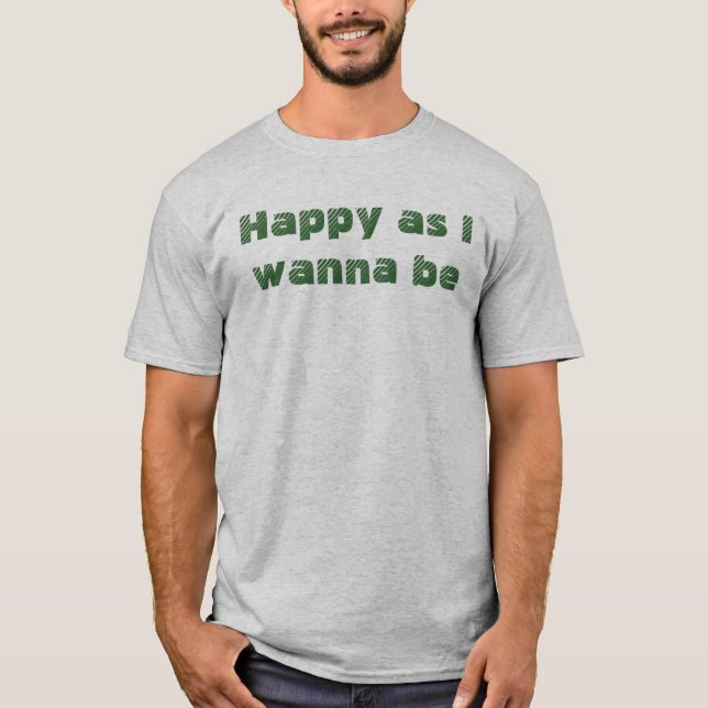 Happy As I Wanna Be Fun Funny Saying T-Shirt (Front)