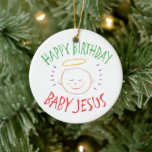 Happy Birthday Baby Jesus - Religious Christmas Ceramic Ornament<br><div class="desc">Sometimes it's nice to remember what "CHRIST"mas is celebrated for. Share the spirit of your faith with others. Find this charming design on other products - just check out our store. There is black chalk version for only on white - a 'White Chalk' version if you would like this product...</div>