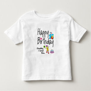 Happy Birthday. Daddy I love you. Toddler T-shirt