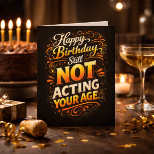 Happy Birthday Still Not Acting Your Age Birthday Card