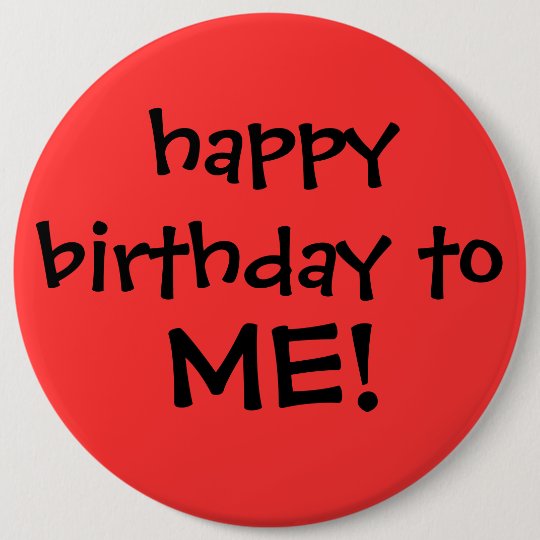 "happy birthday to ME!" button | Zazzle.ca