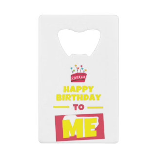 Happy Birthday TO ME Credit Card Bottle Opener