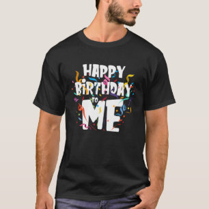 Happy Birthday To Me - Funny Birthday Gift T-Shirt