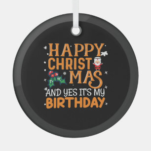 Happy Christmas And Yes It's My Birthday Glass Ornament