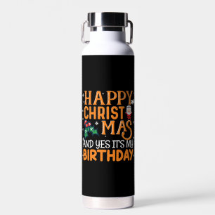 Happy Christmas And Yes It's My Birthday Water Bottle