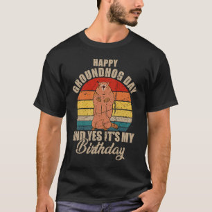 Happy Groundhog Day And Yes It is My Birthday Grou T-Shirt