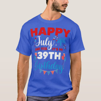 Happy July 4th And Yes It's My 39th Birthday Indep T-Shirt