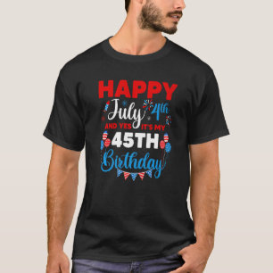 Happy July 4th And Yes It's My 45th Birthday Indep T-Shirt