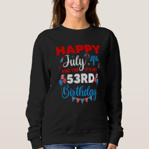 Happy July 4th And Yes It's My 53rd Birthday Indep Sweatshirt
