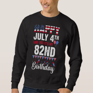Happy July 4th And Yes It's My 82nd Birthday Ameri Sweatshirt