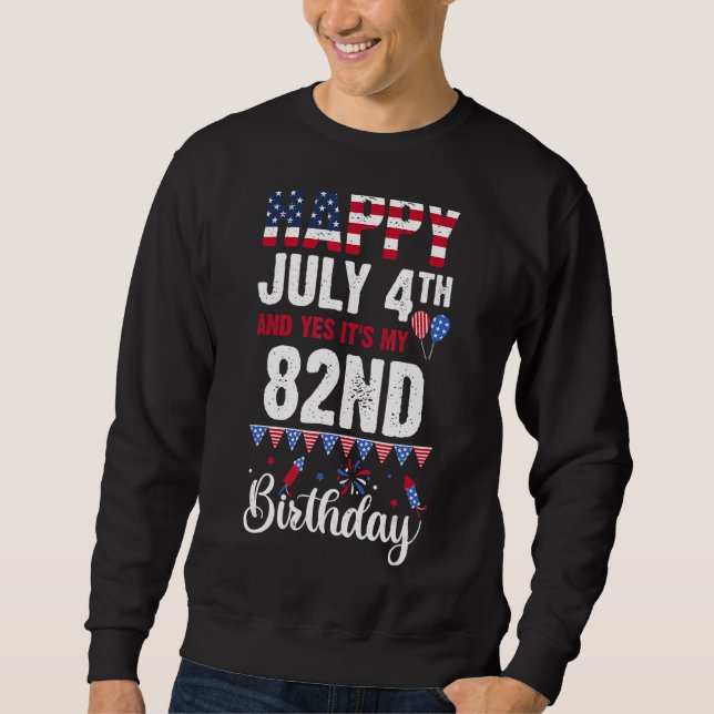 Happy July 4th And Yes It's My 82nd Birthday Ameri Sweatshirt (Front)