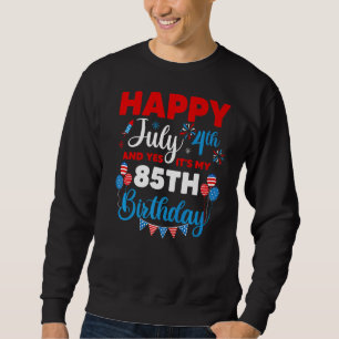 Happy July 4th And Yes It's My 85th Birthday Indep Sweatshirt
