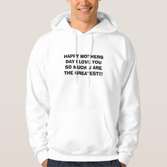 HAPPY MOTHERS DAY I LOVE YOU SO MUCH U ARE THE ... HOODIE