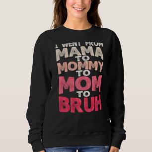 Happy Mother's Day I Went From Mama To Mommy To Mo Sweatshirt