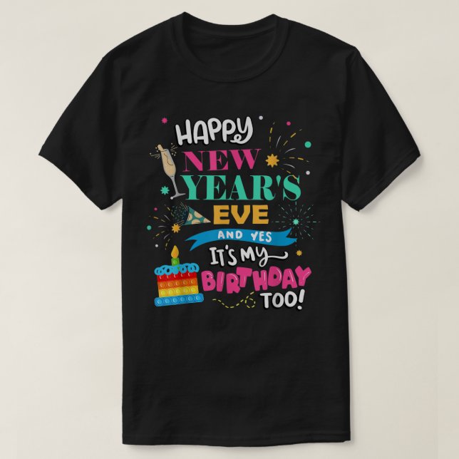 Happy New Year's Eve and Yes It's My Birthday Too! T-Shirt (Design Front)