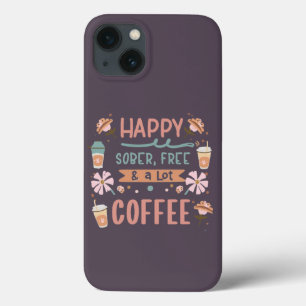 Happy Sober Free & a Lot Of Coffee Caffeine Addict iPhone 13 Case