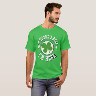 Happy St Patrick's Day IF THERE'S BEER I'M HERE T-Shirt