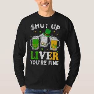 Happy St Patrick's Day Shut Up Liver You're Fine D T-Shirt