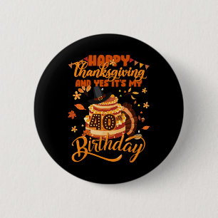 Happy Thanksgiving And Yes It's My 40th Birthday C 2 Inch Round Button