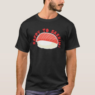 Happy To Sashimi   Asian Japanese Food T-Shirt