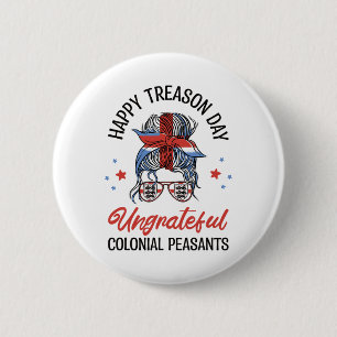 Happy Treason Day Ungrateful Colonial Peasants 4th 2 Inch Round Button