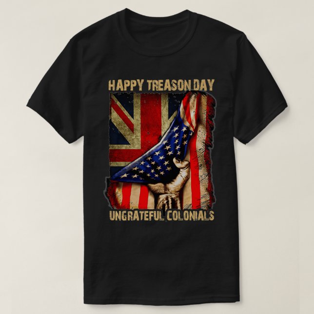 Happy Treason Day Ungrateful Colonials  For 4th of T-Shirt (Design Front)