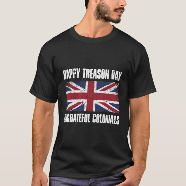 Happy Treason Day Ungrateful Colonials T-Shirt (Front)