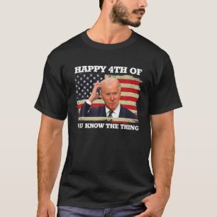 Happy Uh You Know The Thing Funny Joe Biden 4Th Of T-Shirt