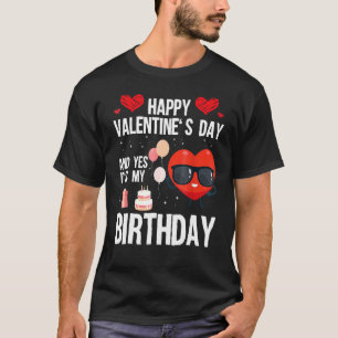 Happy Valentines Day And Yes It Is My Birthday V D T-Shirt