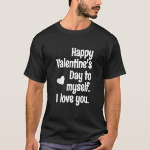 Happy Valentine's Day To Myself  Anti Valentines T-Shirt