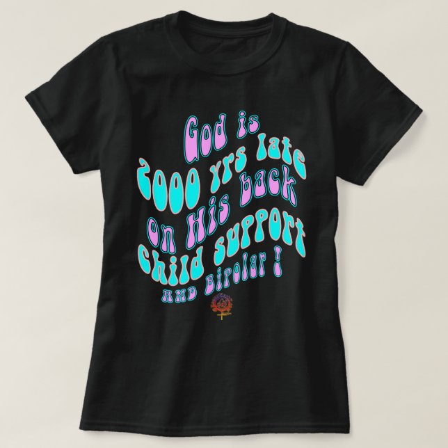 HappyWorkT GOD IS 2000 YRS LATE ON CHILD SUPPORT & T-Shirt (Design Front)