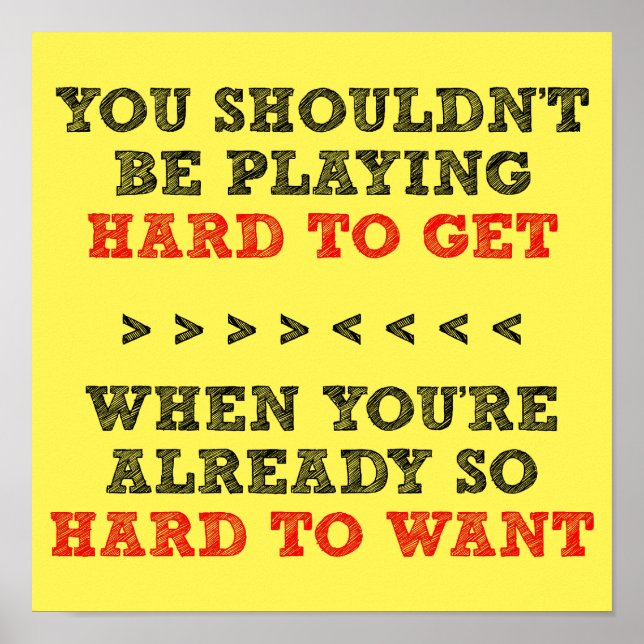 Hard To Get Want Funny Poster Sign (Front)