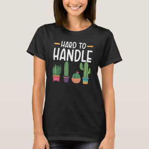 Hard To Handle Succulent Cactus Plant Lady Gardene T-Shirt