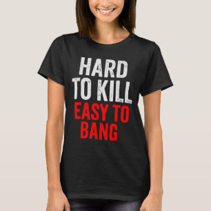 Hard To Kill Easy To' Bang - Funny Sarcasm Adult  T-Shirt