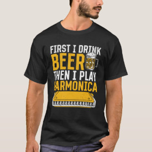 Harmonica  First I Drink Beer Then I Play Harmonic T-Shirt