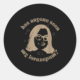 Has Anyone Seen My Lorazepam, Anxiety Funny Meme  Classic Round Sticker