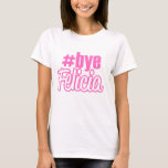 Hashtag Bye Felicia T-Shirt<br><div class="desc">Who's Felicia? Exactly. Bye.</div>