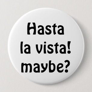 Hasta La Vista! Maybe? 4 Inch Round Button