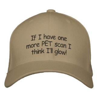 Hat:If I have one more PET scan I think I'll glow! Embroidered Hat