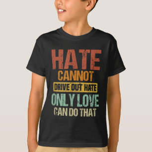 Hate Cannot Drive Out Hate Only Love Can Do That _ T-Shirt