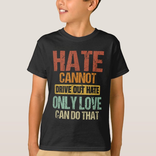 Hate Cannot Drive Out Hate Only Love Can Do That _ T-Shirt (Front)