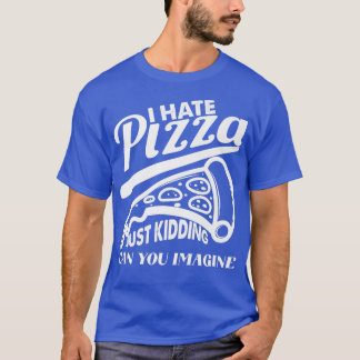 Hate Pizza Just Kidding Pizza Joke Funny Foodie Pi T-Shirt